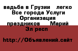 Cвадьба в Грузии - легко! - Все города Услуги » Организация праздников   . Марий Эл респ.